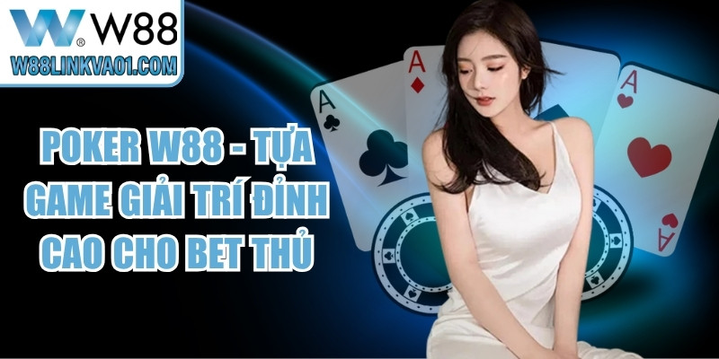 Poker W88 - Tựa Game Giải Trí Đỉnh Cao Cho Bet Thủ 9 Poker W88