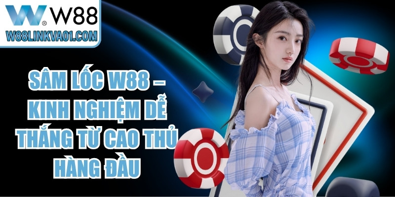 Sâm Lốc W88 – Kinh Nghiệm Dễ Thắng Từ Cao Thủ Hàng Đầu 10 Sâm Lốc W88