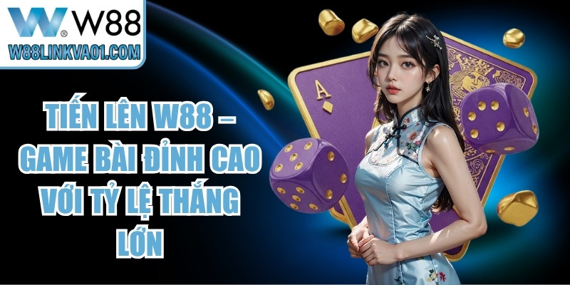 Tiến Lên W88 – Game Bài Đỉnh Cao Với Tỷ Lệ Thắng Lớn 7 Tiến Lên W88